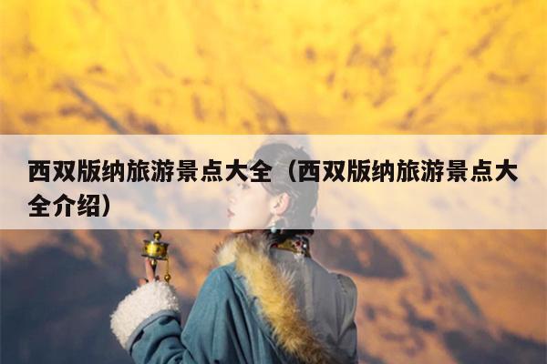 西双版纳旅游景点大全（西双版纳旅游景点大全介绍）