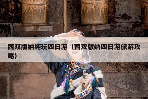 西双版纳纯玩四日游（西双版纳四日游旅游攻略）