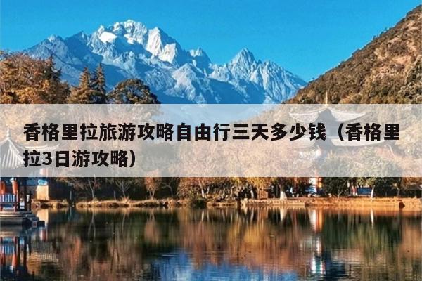 香格里拉旅游攻略自由行三天多少钱（香格里拉3日游攻略）