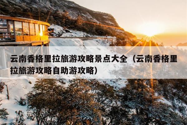 云南香格里拉旅游攻略景点大全（云南香格里拉旅游攻略自助游攻略）