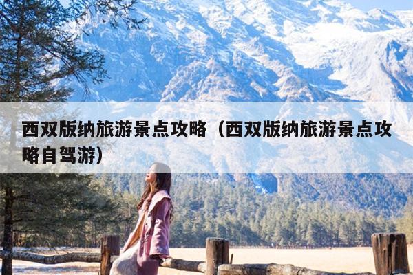 西双版纳旅游景点攻略（西双版纳旅游景点攻略自驾游）