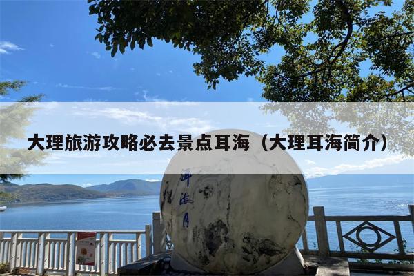 大理旅游攻略必去景点耳海（大理耳海简介）