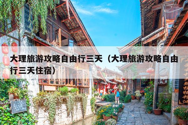 大理旅游攻略自由行三天（大理旅游攻略自由行三天住宿）