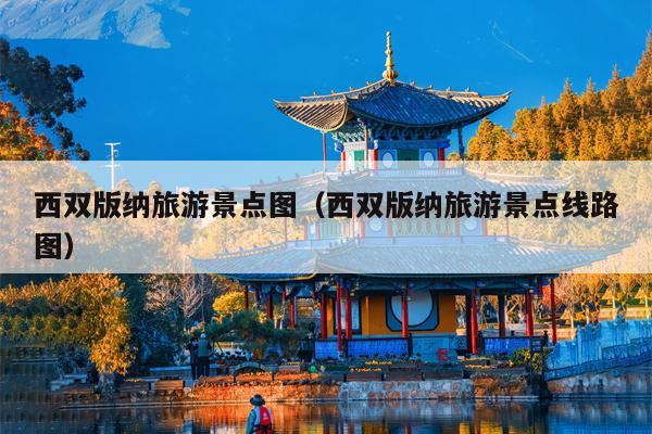 西双版纳旅游景点图（西双版纳旅游景点线路图）