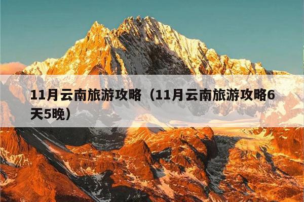 11月云南旅游攻略（11月云南旅游攻略6天5晚）