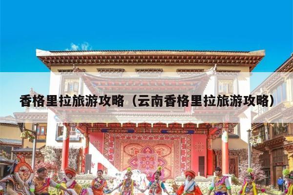 香格里拉旅游攻略（云南香格里拉旅游攻略）