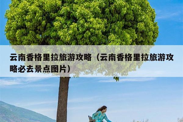 云南香格里拉旅游攻略（云南香格里拉旅游攻略必去景点图片）