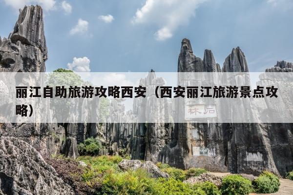 丽江自助旅游攻略西安（西安丽江旅游景点攻略）