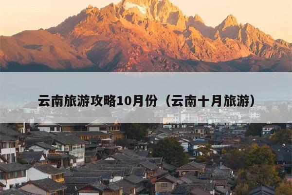 云南旅游攻略10月份（云南十月旅游）