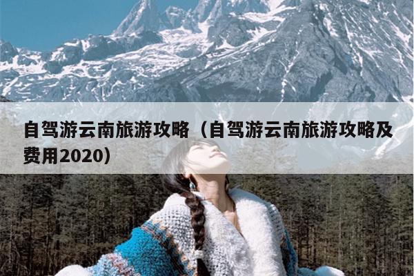 自驾游云南旅游攻略（自驾游云南旅游攻略及费用2020）