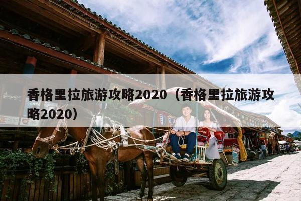 香格里拉旅游攻略2020（香格里拉旅游攻略2020）