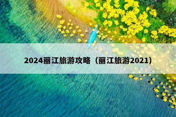 2024丽江旅游攻略（丽江旅游2021）