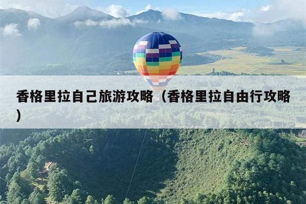 香格里拉自己旅游攻略（香格里拉自由行攻略）