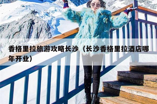 香格里拉旅游攻略长沙（长沙香格里拉酒店哪年开业）