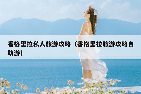 香格里拉私人旅游攻略（香格里拉旅游攻略自助游）