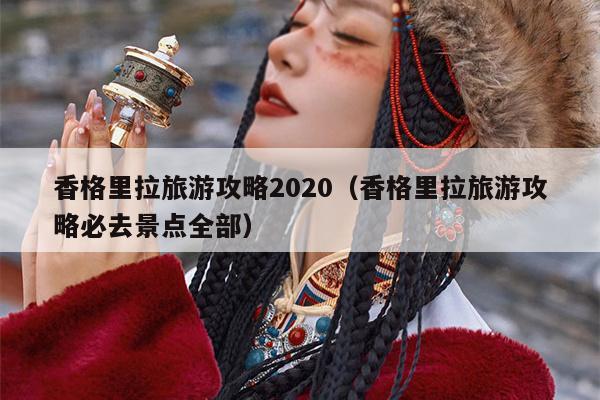 香格里拉旅游攻略2020（香格里拉旅游攻略必去景点全部）