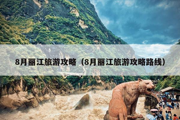 8月丽江旅游攻略（8月丽江旅游攻略路线）