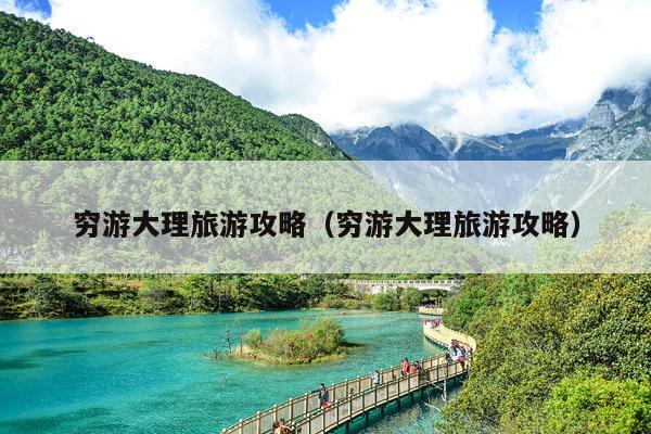 穷游大理旅游攻略（穷游大理旅游攻略）