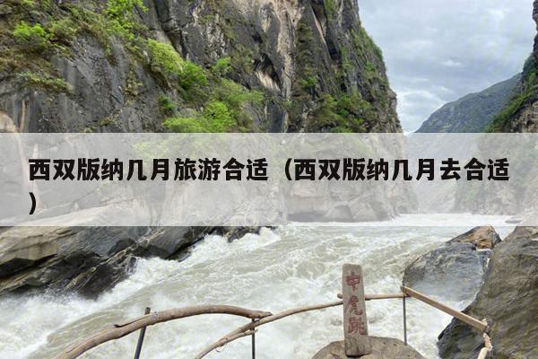 西双版纳几月旅游合适（西双版纳几月去合适）