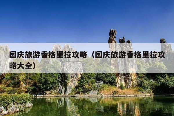 国庆旅游香格里拉攻略（国庆旅游香格里拉攻略大全）