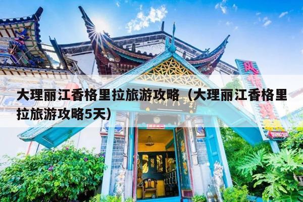 大理丽江香格里拉旅游攻略（大理丽江香格里拉旅游攻略5天）