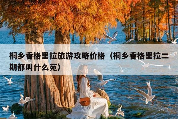 桐乡香格里拉旅游攻略价格（桐乡香格里拉二期都叫什么苑）