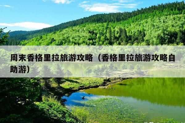 周末香格里拉旅游攻略（香格里拉旅游攻略自助游）