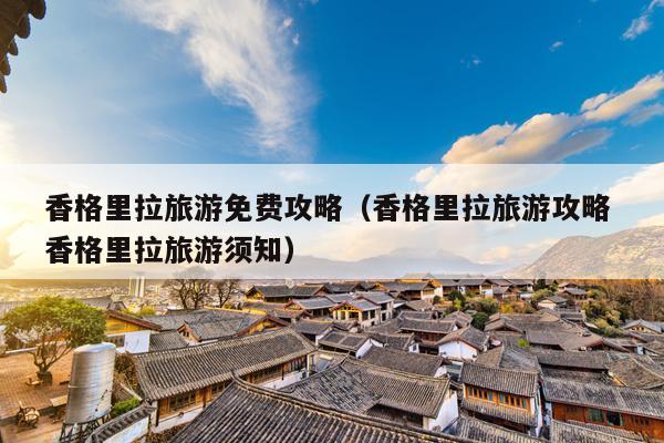 香格里拉旅游免费攻略（香格里拉旅游攻略 香格里拉旅游须知）