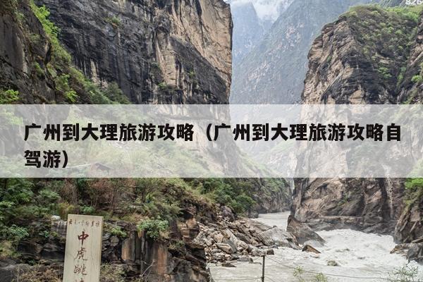 广州到大理旅游攻略（广州到大理旅游攻略自驾游）