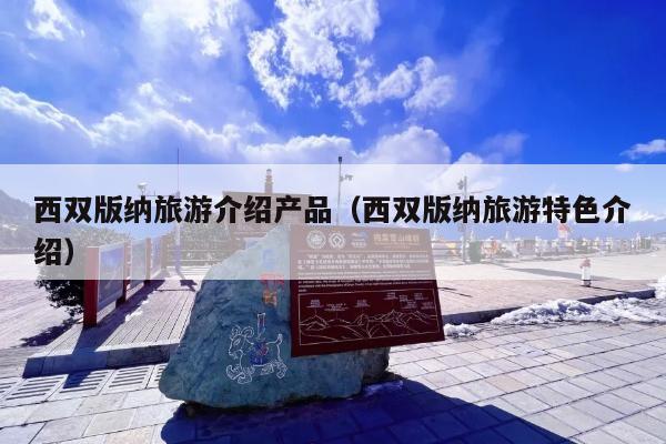 西双版纳旅游介绍产品（西双版纳旅游特色介绍）