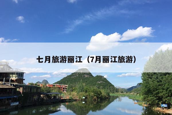 七月旅游丽江（7月丽江旅游）