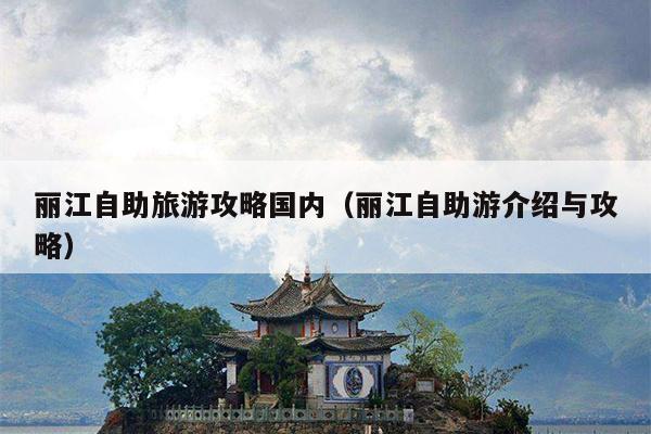 丽江自助旅游攻略国内（丽江自助游介绍与攻略）