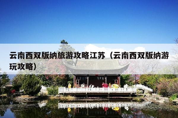 云南西双版纳旅游攻略江苏（云南西双版纳游玩攻略）