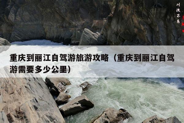 重庆到丽江自驾游旅游攻略（重庆到丽江自驾游需要多少公里）