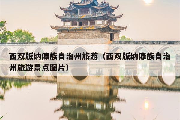 西双版纳傣族自治州旅游（西双版纳傣族自治州旅游景点图片）