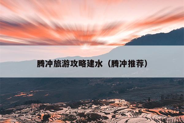 腾冲旅游攻略建水（腾冲推荐）