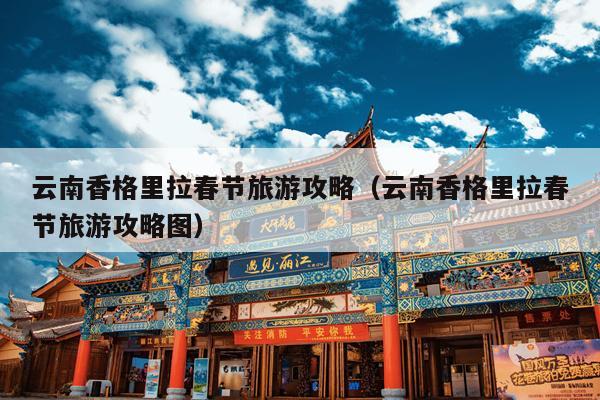 云南香格里拉春节旅游攻略（云南香格里拉春节旅游攻略图）