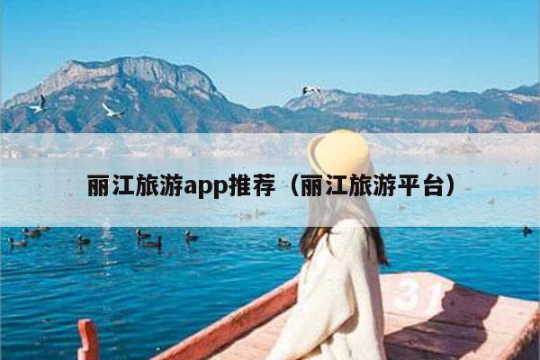 丽江旅游app推荐（丽江旅游平台）