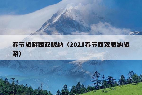 春节旅游西双版纳（2021春节西双版纳旅游）