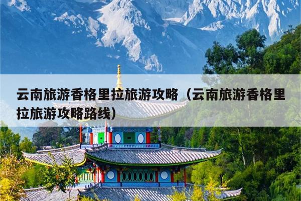 云南旅游香格里拉旅游攻略（云南旅游香格里拉旅游攻略路线）