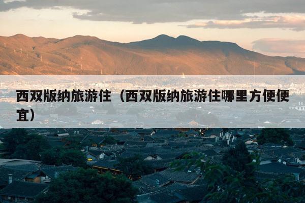 西双版纳旅游住（西双版纳旅游住哪里方便便宜）