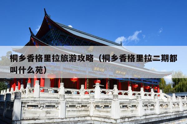 桐乡香格里拉旅游攻略（桐乡香格里拉二期都叫什么苑）