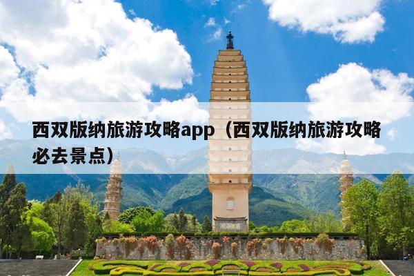 西双版纳旅游攻略app（西双版纳旅游攻略必去景点）