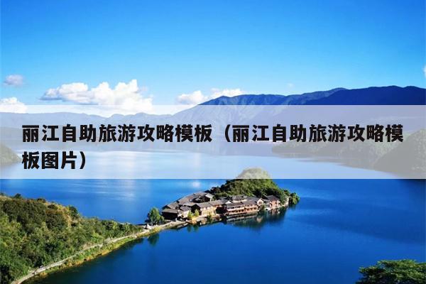 丽江自助旅游攻略模板（丽江自助旅游攻略模板图片）