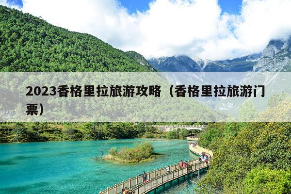 2023香格里拉旅游攻略（香格里拉旅游门票）