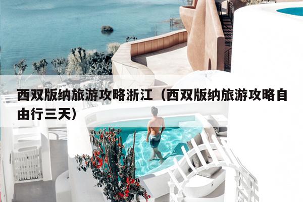 西双版纳旅游攻略浙江（西双版纳旅游攻略自由行三天）