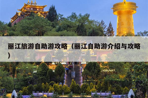 丽江旅游自助游攻略（丽江自助游介绍与攻略）