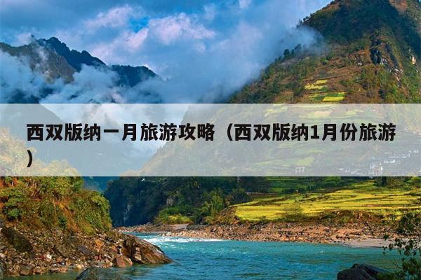 西双版纳一月旅游攻略（西双版纳1月份旅游）