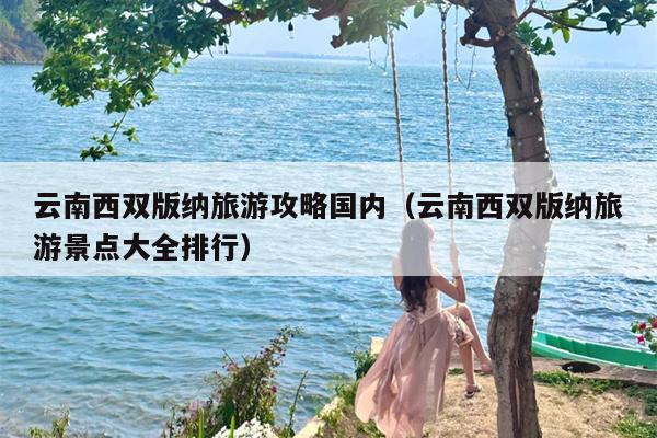 云南西双版纳旅游攻略国内（云南西双版纳旅游景点大全排行）