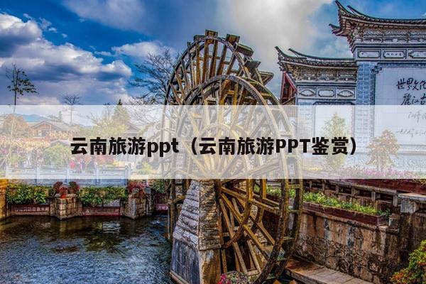 云南旅游ppt（云南旅游PPT鉴赏）